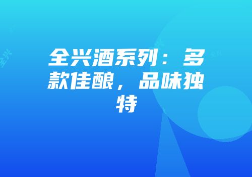 全兴酒系列：多款佳酿，品味独特