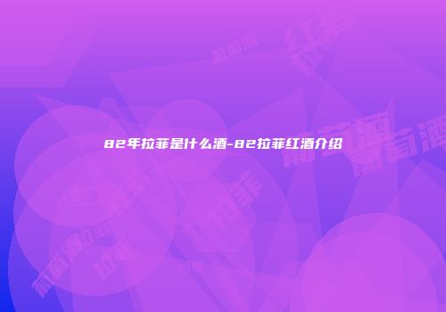 82年拉菲是什么酒-82拉菲红酒介绍