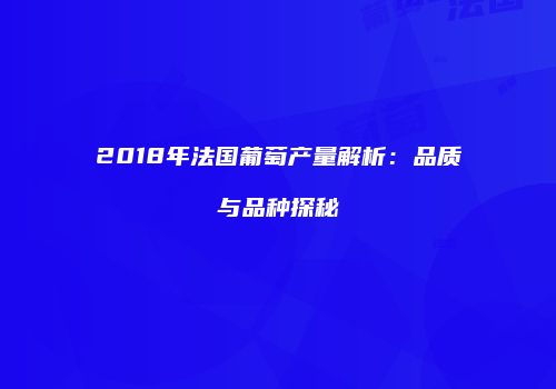 2018年法国葡萄产量解析：品质与品种探秘