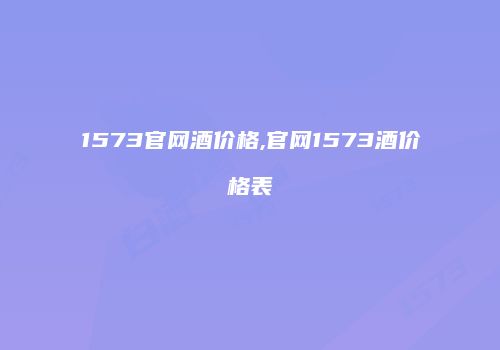 1573官网酒价格,官网1573酒价格表