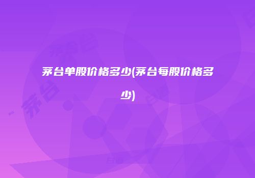 茅台单股价格多少(茅台每股价格多少)