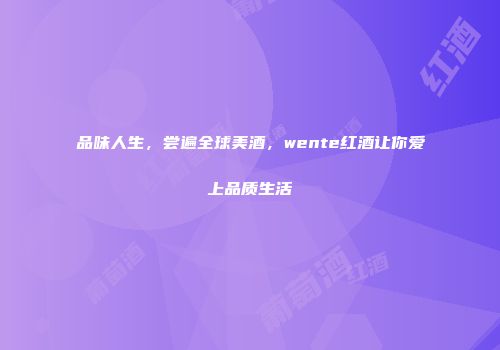 品味人生，尝遍全球美酒，wente红酒让你爱上品质生活