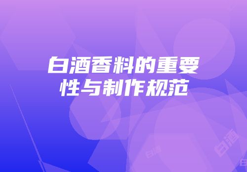 白酒香料的重要性与制作规范