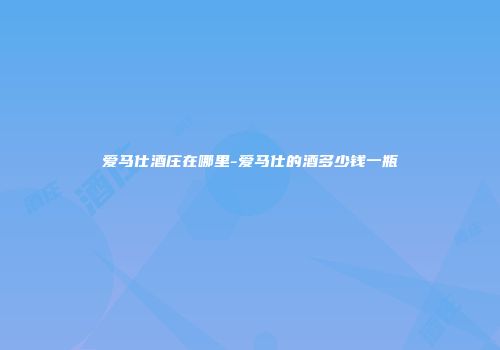 爱马仕酒庄在哪里-爱马仕的酒多少钱一瓶