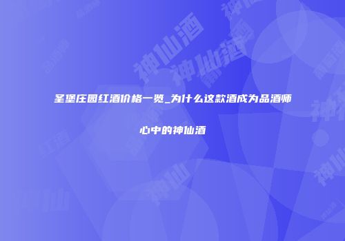 圣堡庄园红酒价格一览_为什么这款酒成为品酒师心中的神仙酒