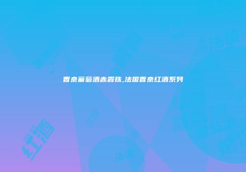 香奈葡萄酒赤霞珠,法国香奈红酒系列