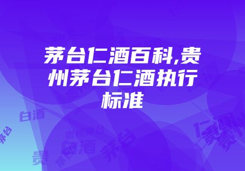 茅台仁酒百科,贵州茅台仁酒执行标准