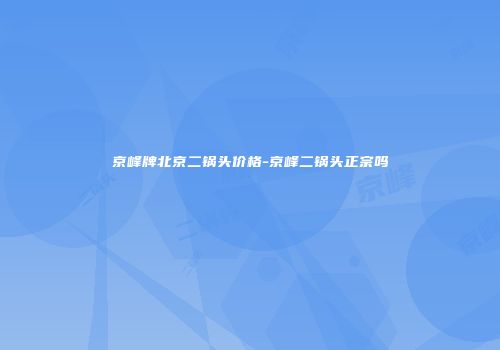 京峰牌北京二锅头价格-京峰二锅头正宗吗