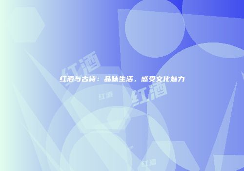 红酒与古诗：品味生活，感受文化魅力