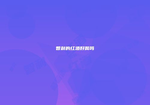 智利的红酒好喝吗