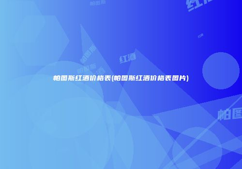 帕图斯红酒价格表(帕图斯红酒价格表图片)
