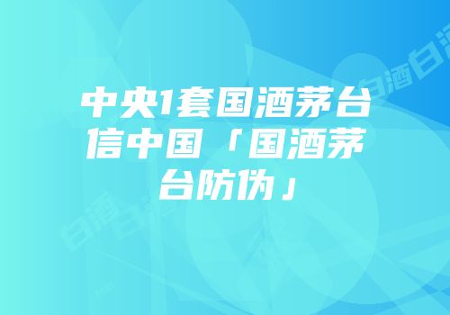 中央1套国酒茅台信中国「国酒茅台防伪」