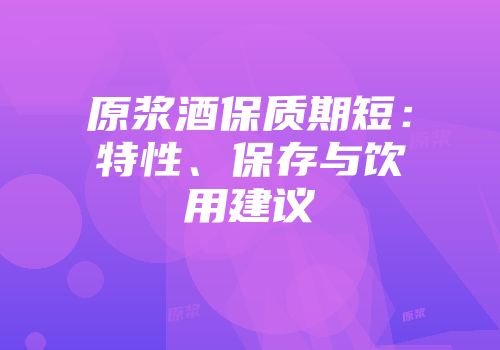 原浆酒保质期短：特性、保存与饮用建议