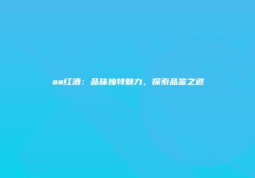 aa红酒：品味独特魅力，探索品鉴之道