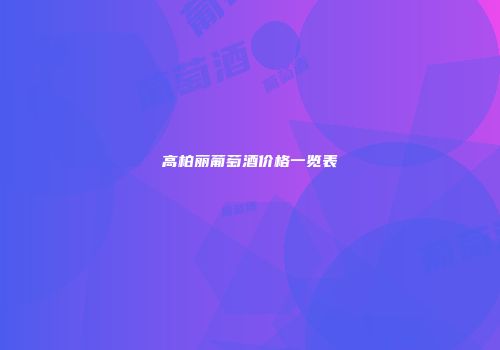 高柏丽葡萄酒价格一览表