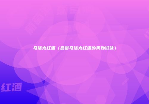 马洛克红酒（品尝马洛克红酒的美妙滋味）