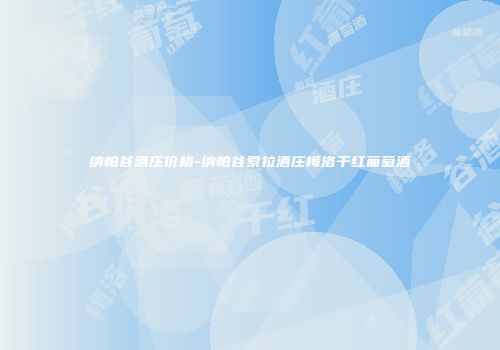 纳帕谷酒庄价格-纳帕谷索拉酒庄梅洛干红葡萄酒