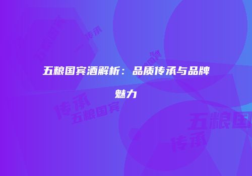 五粮国宾酒解析：品质传承与品牌魅力
