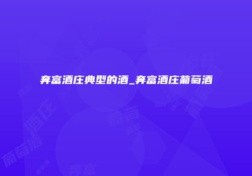 奔富酒庄典型的酒_奔富酒庄葡萄酒