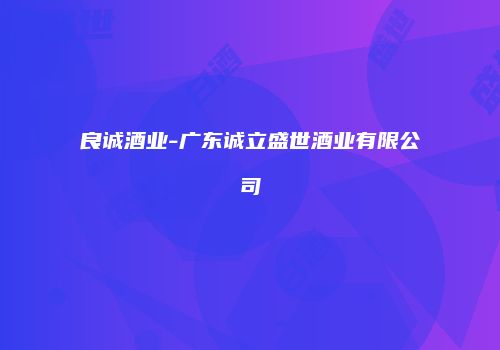 良诚酒业-广东诚立盛世酒业有限公司
