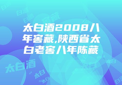 太白酒2008八年窖藏,陕西省太白老窖八年陈藏