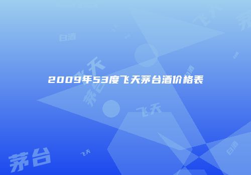 2009年53度飞天茅台酒价格表