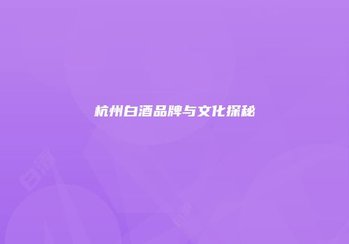 杭州白酒品牌与文化探秘