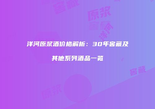 洋河原浆酒价格解析：30年窖藏及其他系列酒品一览