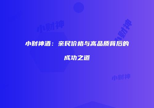 小财神酒：亲民价格与高品质背后的成功之道
