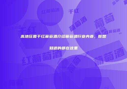 高地庄园干红葡萄酒介绍葡萄酒行业内幕，你想知道的都在这里