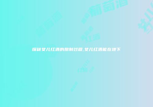 探秘女儿红酒的酿制过程,女儿红酒能在地下