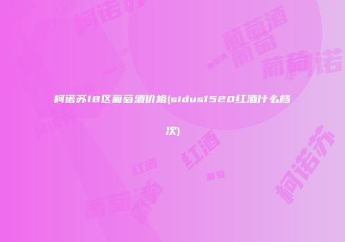 柯诺苏18区葡萄酒价格(sidus1520红酒什么档次)