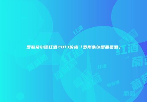 罗斯柴尔德红酒2013价格「罗斯柴尔德葡萄酒」