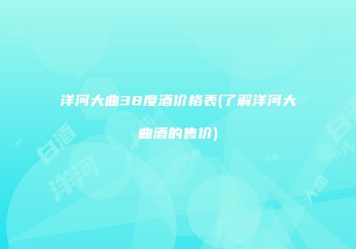 洋河大曲38度酒价格表(了解洋河大曲酒的售价)