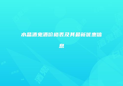 水晶酒鬼酒价格表及其最新优惠信息