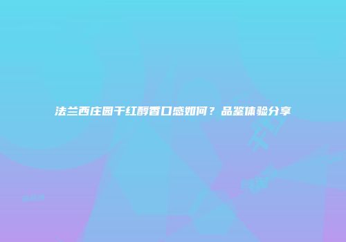 法兰西庄园干红醇香口感如何？品鉴体验分享
