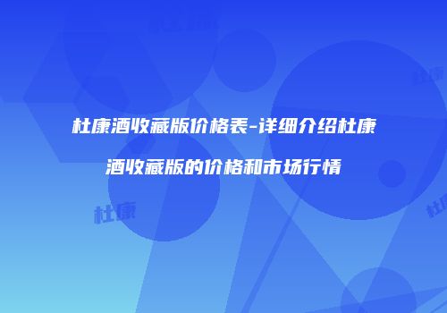 杜康酒收藏版价格表-详细介绍杜康酒收藏版的价格和市场行情