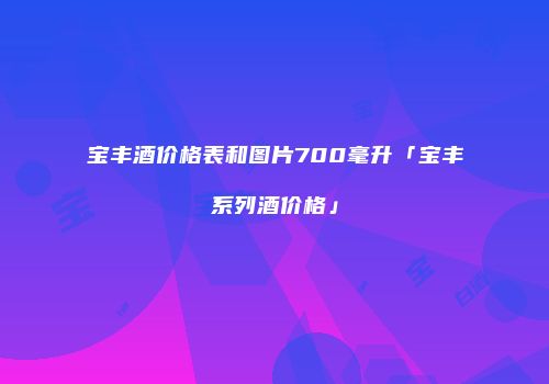 宝丰酒价格表和图片700毫升「宝丰系列酒价格」