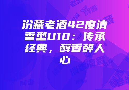 汾藏老酒42度清香型U10：传承经典，醇香醉人心