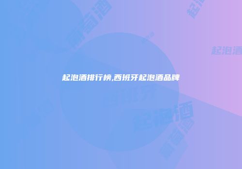 起泡酒排行榜,西班牙起泡酒品牌