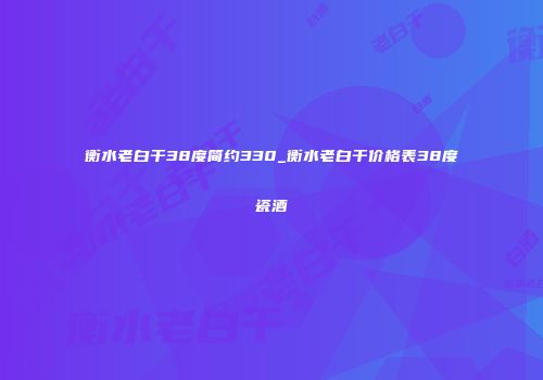 衡水老白干38度简约330_衡水老白干价格表38度瓷酒