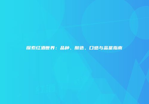 探索红酒世界：品种、酿造、口感与品鉴指南