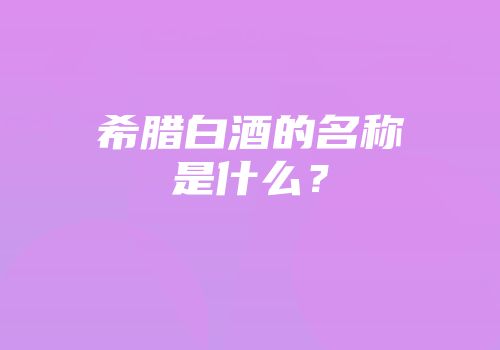希腊白酒的名称是什么？