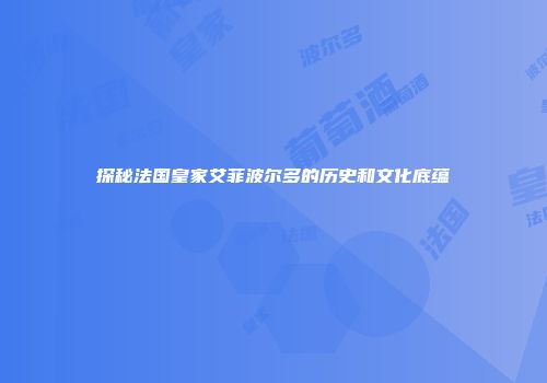 探秘法国皇家艾菲波尔多的历史和文化底蕴