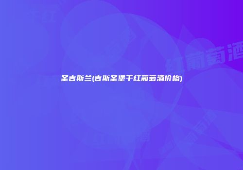 圣吉斯兰(吉斯圣堡干红葡萄酒价格)