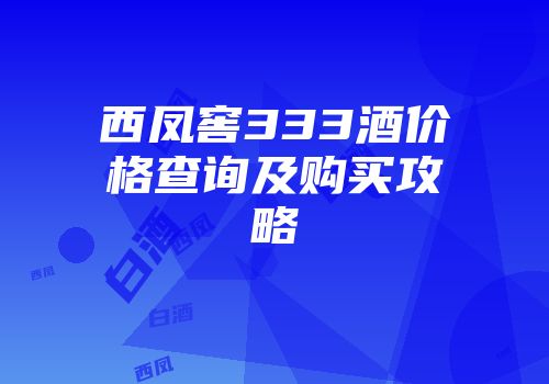 西凤窖333酒价格查询及购买攻略