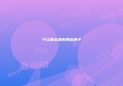 干红葡萄酒有那些牌子