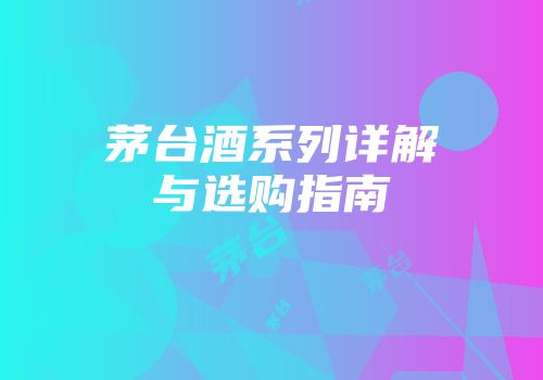 茅台酒系列详解与选购指南