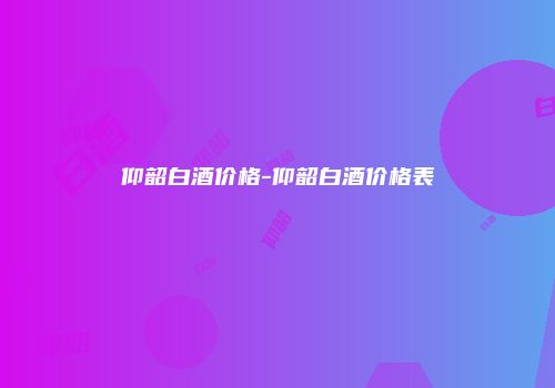 仰韶白酒价格-仰韶白酒价格表