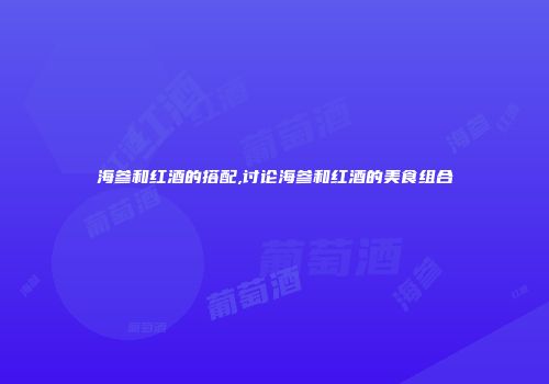 海参和红酒的搭配,讨论海参和红酒的美食组合